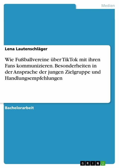 Wie Fu&szlig;ballvereine &uuml;ber TikTok mit ihren Fans kommunizieren. Besonderheiten in der Ansprache der jungen Zielgruppe und Handlungsempfehlungen - Lena Lautenschl&auml;ger