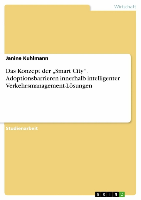 Das Konzept der &bdquo;Smart City&ldquo;. Adoptionsbarrieren innerhalb intelligenter Verkehrsmanagement-L&ouml;sungen - Janine Kuhlmann