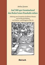 Auf 300 qm Gem&uuml;seland den Bedarf eines Haushalts ziehen - Arthur Janson
