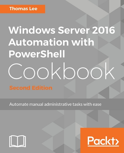 Windows Server 2016 Automation with PowerShell Cookbook - Second Edition -  Lee Thomas Lee