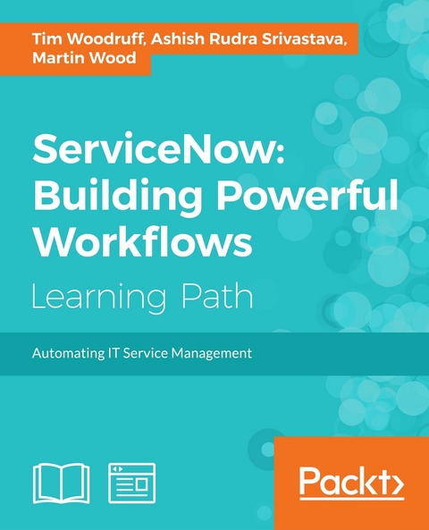 ServiceNow: Building Powerful Workflows -  Ashish Rudra Srivastava,  Martin Wood,  Tim Woodruff