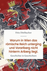Warum in Wien das R&ouml;mische Reich unterging und Vorarlberg nicht hinterm Arlberg liegt - Fritz Dittlbacher