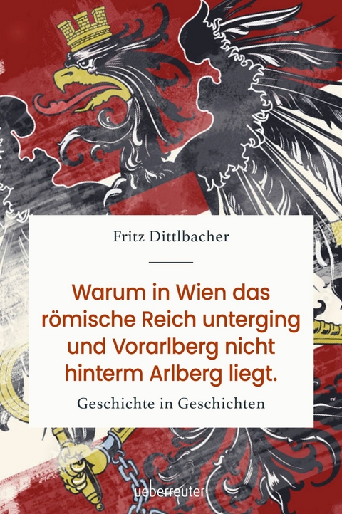 Warum in Wien das R&ouml;mische Reich unterging und Vorarlberg nicht hinterm Arlberg liegt - Fritz Dittlbacher