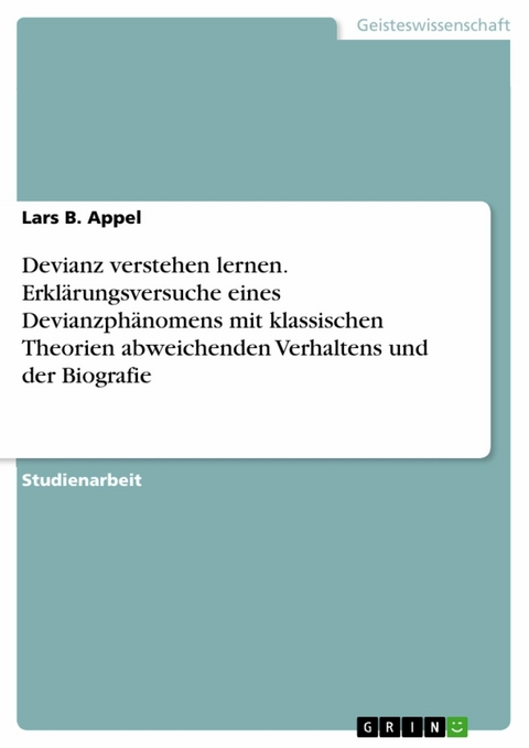 Devianz verstehen lernen. Erklärungsversuche eines Devianzphänomens mit klassischen Theorien abweichenden Verhaltens und der Biografie - Lars B. Appel