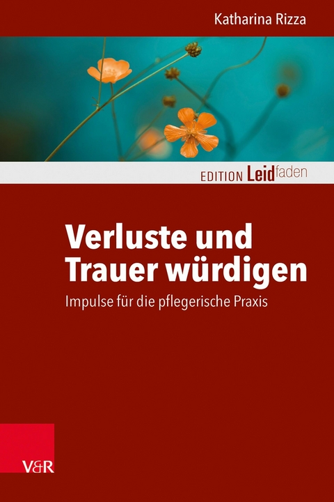 Verluste und Trauer w&uuml;rdigen - Impulse f&uuml;r die pflegerische Praxis -  Katharina Rizza
