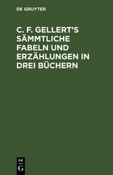 C. F. Gellert&rsquo;s s&auml;mmtliche Fabeln und Erz&auml;hlungen in drei B&uuml;chern