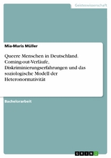 Queere Menschen in Deutschland. Coming-out-Verläufe, Diskriminierungserfahrungen und das soziologische Modell der Heteronormativität -  Mia-Maris Müller