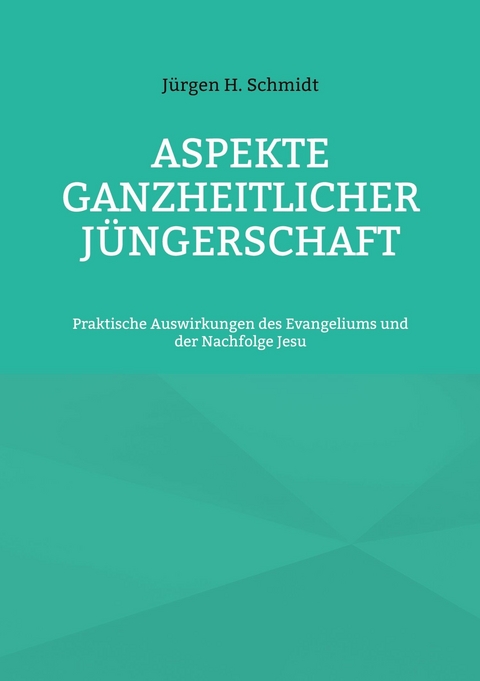 Aspekte ganzheitlicher Jüngerschaft -  Jürgen H. Schmidt