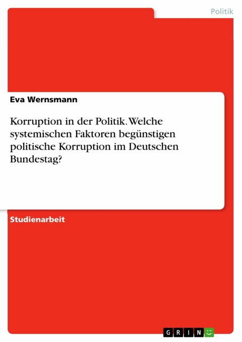 Korruption in der Politik. Welche systemischen Faktoren beg&uuml;nstigen politische Korruption im Deutschen Bundestag? - Eva Wernsmann