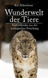 Wunderwelt der Tiere. Verbl&uuml;ffendes aus der zoologischen Forschung - Kai Althoetmar