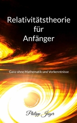 Relativit&auml;tstheorie f&uuml;r Anf&auml;nger - Philipp J&auml;ger
