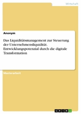 Das Liquidit&auml;tsmanagement zur Steuerung der Unternehmensliquidit&auml;t. Entwicklungspotenzial durch die digitale Transformation -  Anonym