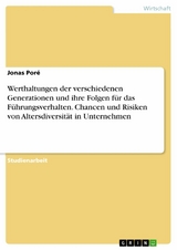 Werthaltungen der verschiedenen Generationen und ihre Folgen f&uuml;r das F&uuml;hrungsverhalten. Chancen und Risiken von Altersdiversit&auml;t in Unternehmen - Jonas Por&eacute;