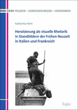 Heroisierung als visuelle Rhetorik in Standbildern der Fr&uuml;hen Neuzeit in Italien und Frankreich - Katharina Helm