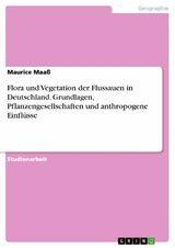 Flora und Vegetation der Flussauen in Deutschland. Grundlagen, Pflanzengesellschaften und anthropogene Einfl&uuml;sse - Maurice Maa&szlig;