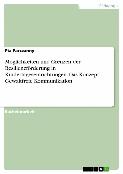 M&ouml;glichkeiten und Grenzen der Resilienzf&ouml;rderung in Kindertageseinrichtungen. Das Konzept Gewaltfreie Kommunikation - Pia Parczanny