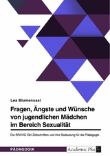 Fragen, &Auml;ngste und W&uuml;nsche von jugendlichen M&auml;dchen im Bereich Sexualit&auml;t. Die BRAVO-Girl-Zeitschriften und ihre Bedeutung f&uuml;r die P&auml;dagogik - Lea Blumensaat