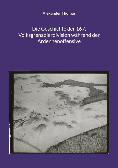 Die Geschichte der 167. Volksgrenadierdivision w&auml;hrend der Ardennenoffensive - Alexander Thomas