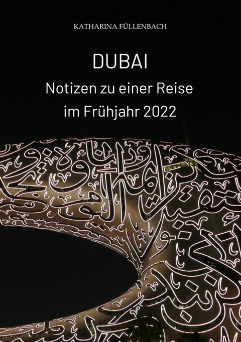 DUBAI - Notizen zu einer Reise im Frühjahr 2022 -  Katharina Füllenbach