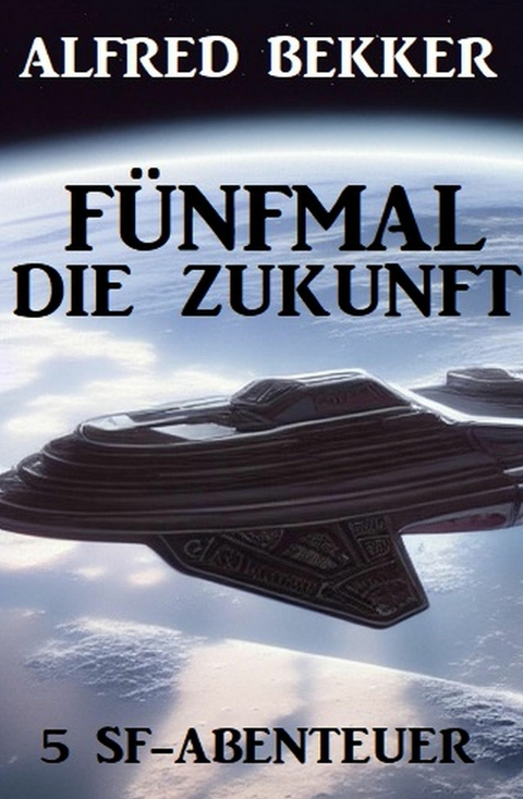 F&uuml;nfmal die Zukunft: 5 SF-Abenteuer -  Alfred Bekker