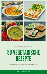 50 vegetarische Rezepte - leckere Rezepte zum nachmachen -  Anika Srojevski