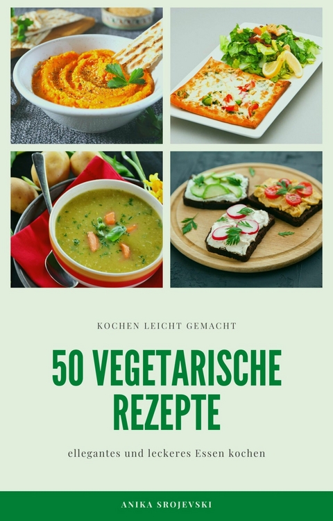 50 vegetarische Rezepte - leckere Rezepte zum nachmachen -  Anika Srojevski