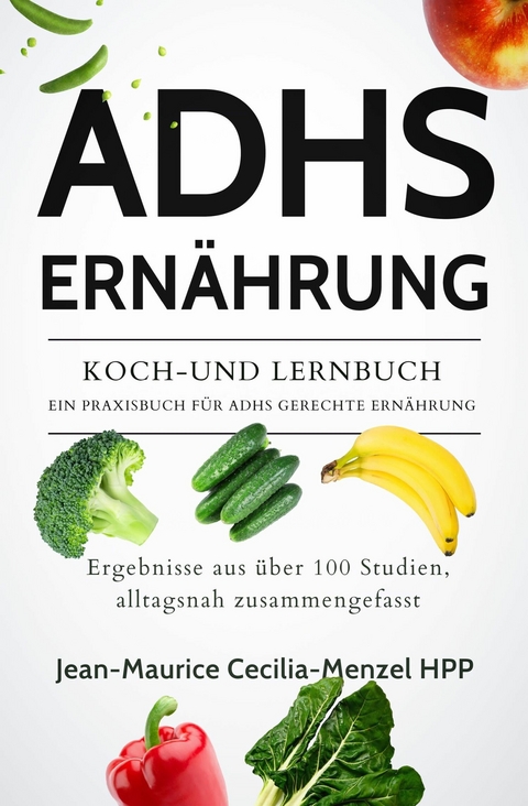 ADHS ERNÄHRUNG - KOCH-UND LERNBUCH - EIN PRAXISBUCH FÜR ADHS GERECHTE ERNÄHRUNG - Jean-Maurice Cecilia-Menzel