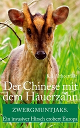 Der Chinese mit dem Hauerzahn. Zwergmuntjaks. Ein invasiver Hirsch erobert Europa - Kai Althoetmar