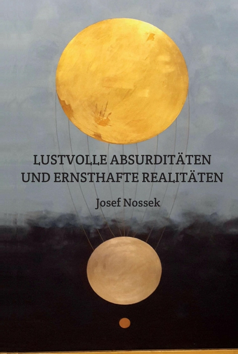 LUSTVOLLE ABSURDIT&Auml;TEN UND ERNSTHAFTE REALIT&Auml;TEN -  Josef Nossek