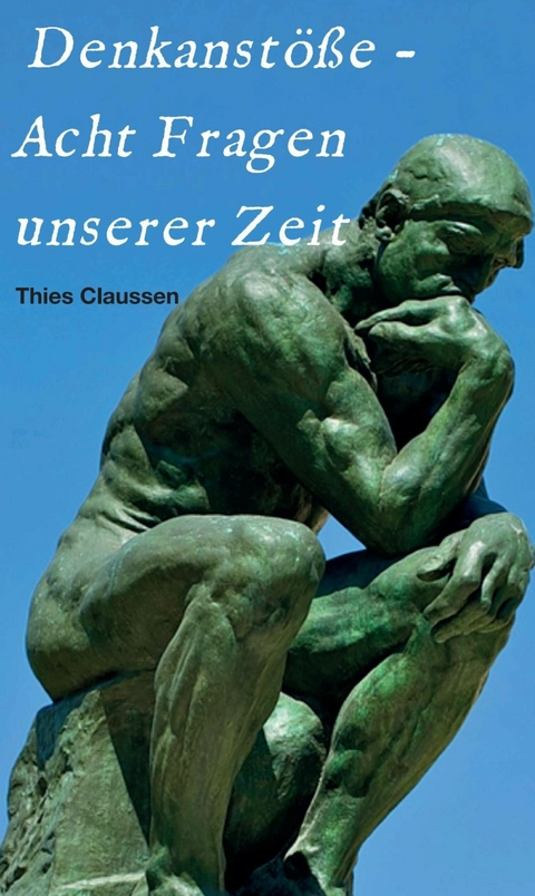 Denkanstöße - Acht Fragen unserer Zeit -  Thies Claussen