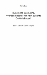 K&uuml;nstliche Intelligenz. Werden Roboter mit KI in Zukunft Gef&uuml;hle haben? - Maria Cura