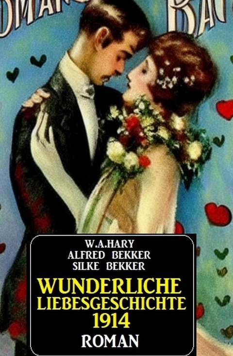 Wunderliche Liebesgeschichte 1914 -  W. A. Hary,  Alfred Bekker,  Silke Bekker