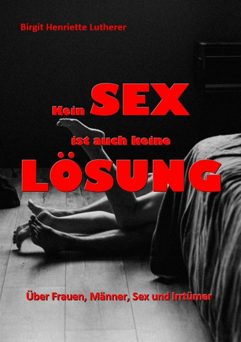 Kein Sex ist auch keine Lösung -  Birgit Henriette Lutherer