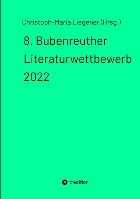 8. Bubenreuther Literaturwettbewerb 2022 -  Christoph-Maria Liegener (Hrsg.)