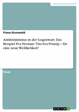 Antifeminismus in der Gegenwart. Das Beispiel Eva Herman "Das Eva Prinzip – für eine neue Weiblichkeit" - Fiona Grunwald