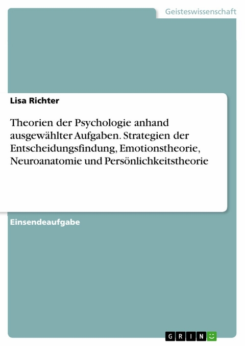 Theorien der Psychologie anhand ausgew&auml;hlter Aufgaben. Strategien der Entscheidungsfindung, Emotionstheorie, Neuroanatomie und Pers&ouml;nlichkeitstheorie - Lisa Richter