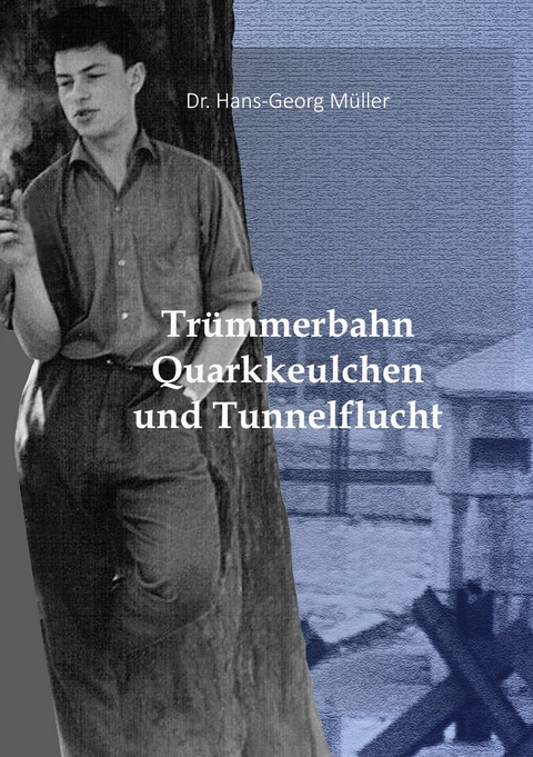 Tr&uuml;mmerbahn, Quarkkeulchen und Tunnelflucht - Hans-Georg M&uuml;ller
