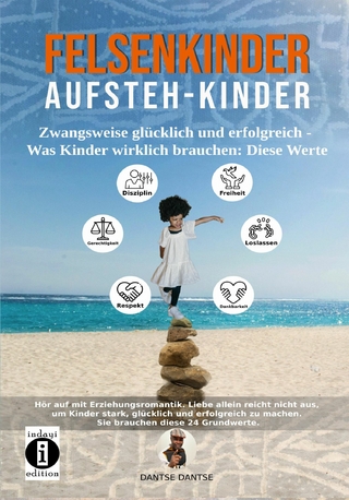 Felsenkinder, Aufsteh-Kinder - zwangsweise glücklich und erfolgreich. Was Kinder wirklich brauchen: WERTE!