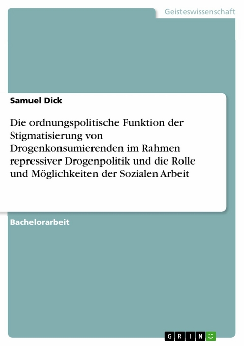Die ordnungspolitische Funktion der Stigmatisierung von Drogenkonsumierenden im Rahmen repressiver Drogenpolitik und die Rolle und M&ouml;glichkeiten der Sozialen Arbeit - Samuel Dick