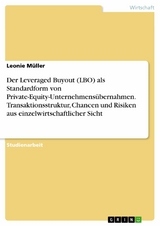 Der Leveraged Buyout (LBO) als Standardform von Private-Equity-Unternehmens&uuml;bernahmen. Transaktionsstruktur, Chancen und Risiken aus einzelwirtschaftlicher Sicht -  Leonie M&uuml;ller