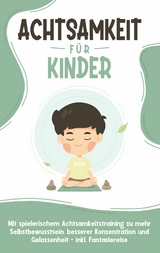 Achtsamkeit f&uuml;r Kinder: Wie Sie Ihr Kind mit Achtsamkeitstraining und Bewusstseins&uuml;bungen zu einem dankbaren, gelassenen und selbstbewussten Menschen erziehen - inkl. Meditation - Marieke Buschmann