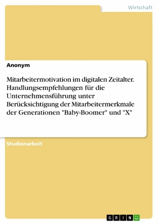 Mitarbeitermotivation im digitalen Zeitalter. Handlungsempfehlungen für die Unternehmensführung unter Berücksichtigung der Mitarbeitermerkmale der Generationen 