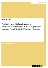 Analyse einer B&auml;ckerei. Aus dem Blickwinkel des Supply-Chain-Managements und des First-Principle-Thinking-Ansatzes - Phil Brocks