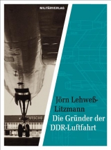 Die Gr&uuml;nder der DDR-Luftfahrt - J&ouml;rn Lehwe&szlig;-Litzmann