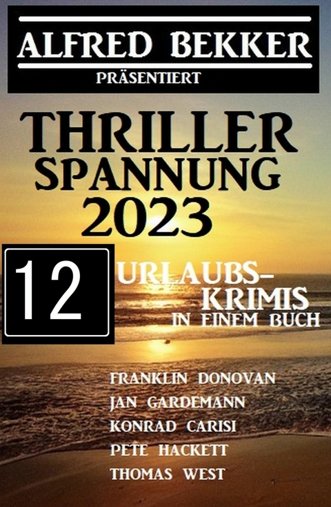 Thriller Spannung 2023: Alfred Bekker pr&auml;sentiert 12 Urlaubs-Krimis auf 1400 Seiten -  Alfred Bekker,  Frank Donovan,  Pete Hackett,  Jan Gardemann,  Thomas West,  Konrad Carisi