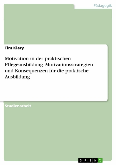 Motivation in der praktischen Pflegeausbildung. Motivationsstrategien und Konsequenzen für die praktische Ausbildung - Tim Kiery