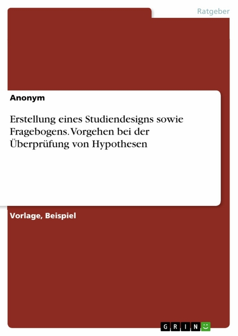 Erstellung eines Studiendesigns sowie Fragebogens. Vorgehen bei der &Uuml;berpr&uuml;fung von Hypothesen -  Anonym