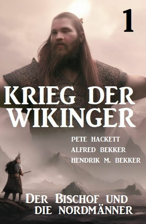 ?Krieg der Wikinger 1: Der Bischof und die Nordm&auml;nner -  Pete Hackett,  Alfred Bekker,  Hendrik M. Bekker