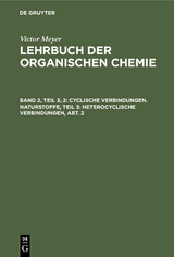 Cyclische Verbindungen. Naturstoffe, Teil 3: Heterocyclische Verbindungen, Abt. 2 - Victor Meyer