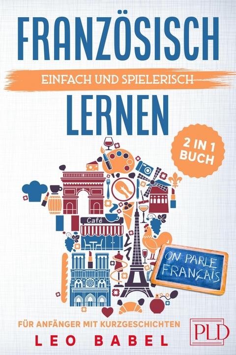 Franz&ouml;sisch einfach und spielerisch lernen - das 2 in 1 Buch f&uuml;r Anf&auml;nger mit Kurzgeschichten - Leo Babel
